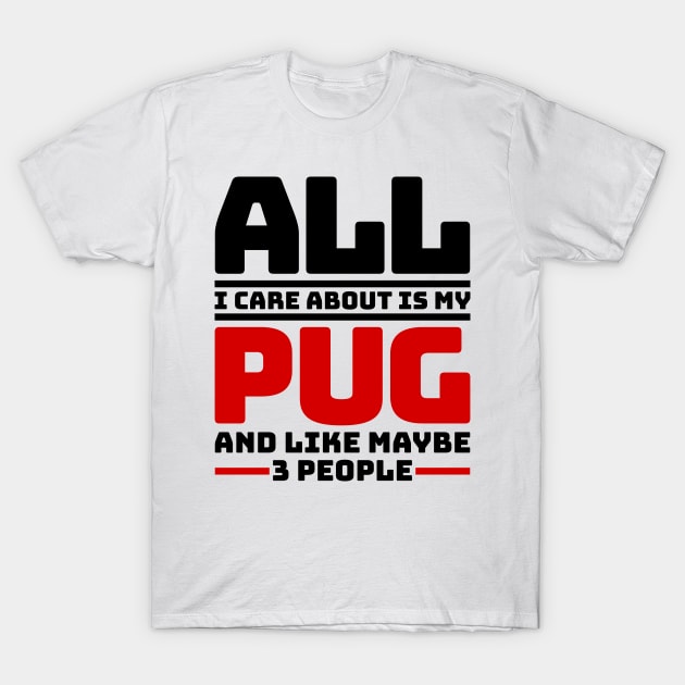 All I care about is my pug and like maybe 3 people T-Shirt by colorsplash